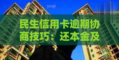 民生信用卡逾期协商技巧：还本金及60期免手续费详情解析