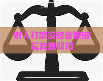 别人打款没领会被徽粒贷逾期扣