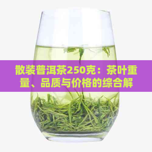 散装普洱茶250克：茶叶重量、品质与价格的综合解析