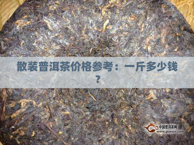 散装普洱茶价格参考：一斤多少钱？