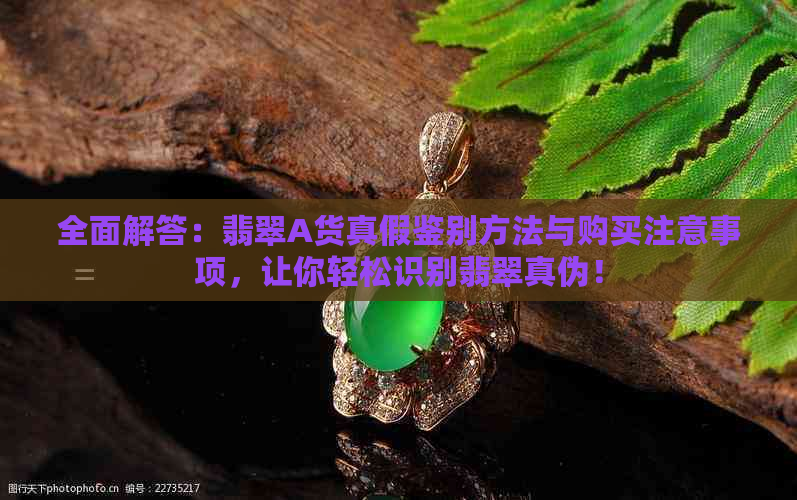 全面解答：翡翠A货真假鉴别方法与购买注意事项，让你轻松识别翡翠真伪！