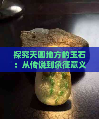 探究天圆地方的玉石：从传说到象征意义的一网打尽