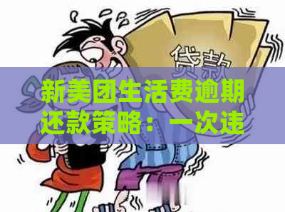 新美团生活费逾期还款策略：一次违约后，第二次会面临哪些后果？