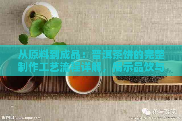 从原料到成品：普洱茶饼的完整制作工艺流程详解，揭示品饮与收藏的关键要素