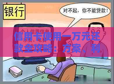 信用卡使用一万元还款全攻略：方案、利息计算、期还款等常见问题解答