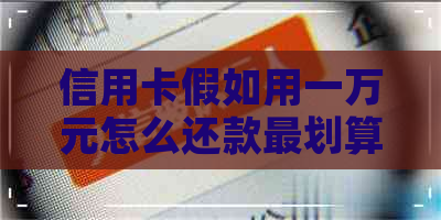 信用卡假如用一万元怎么还款最划算