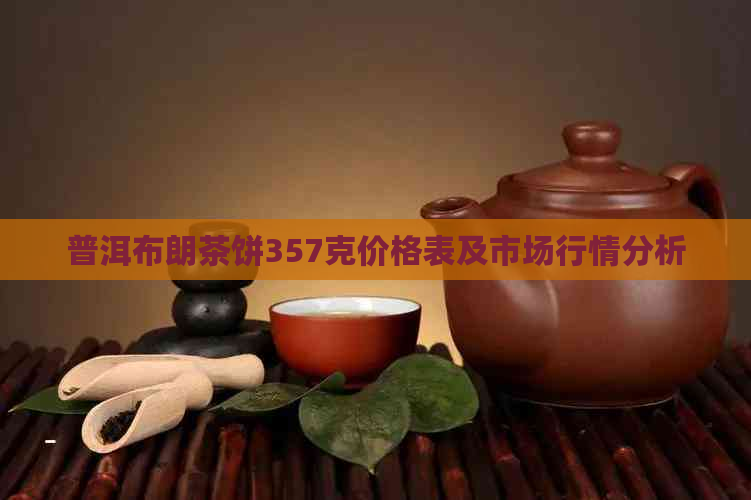 普洱布朗茶饼357克价格表及市场行情分析