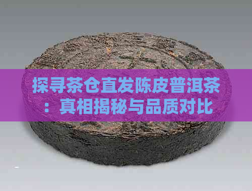 探寻茶仓直发陈皮普洱茶：真相揭秘与品质对比