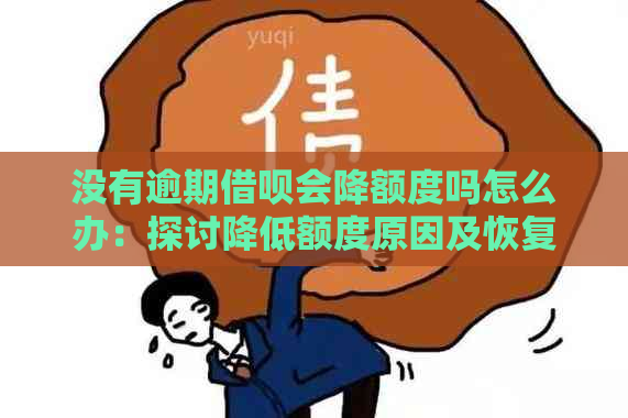 没有逾期借呗会降额度吗怎么办：探讨降低额度原因及恢复方法