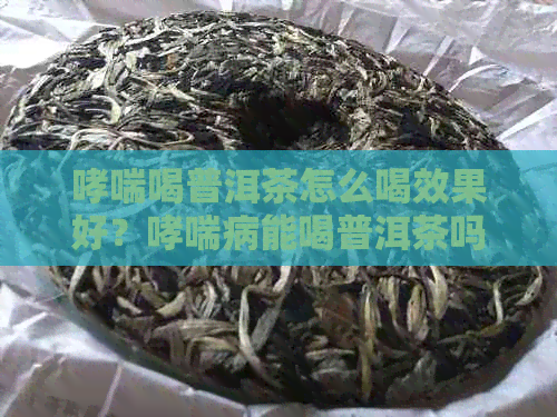 哮喘喝普洱茶怎么喝效果好？哮喘病能喝普洱茶吗？