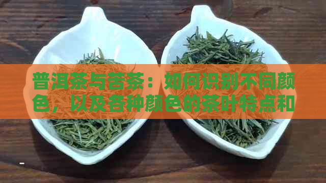 普洱茶与苦茶：如何识别不同颜色，以及各种颜色的茶叶特点和口感分析