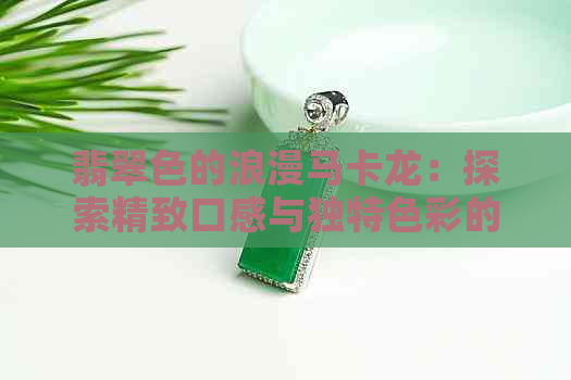 翡翠色的浪漫马卡龙：探索精致口感与独特色彩的完美结合