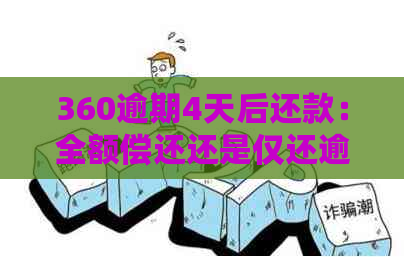 360逾期4天后还款：全额偿还还是仅还逾期款项？