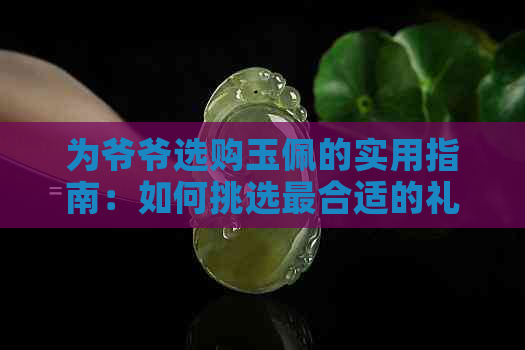 为爷爷选购玉佩的实用指南：如何挑选最合适的礼物