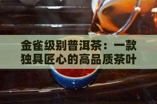 金雀级别普洱茶：一款独具匠心的高品质茶叶