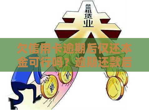 欠信用卡逾期后仅还本金可行吗？逾期还款后的影响与选择