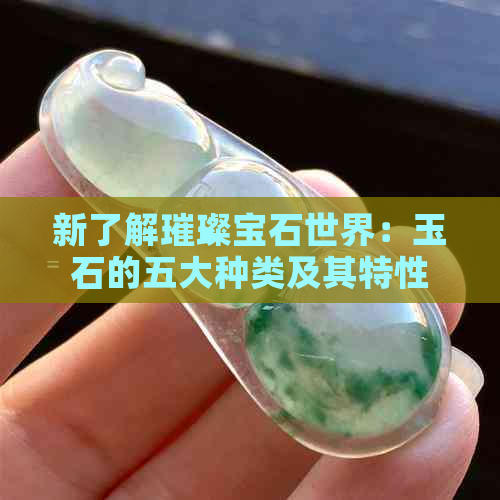 新了解璀璨宝石世界：玉石的五大种类及其特性