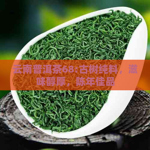 云南普洱茶68:古树纯料，滋味醇厚，陈年佳品