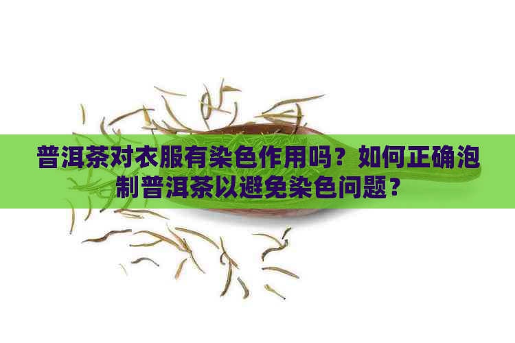 普洱茶对衣服有染色作用吗？如何正确泡制普洱茶以避免染色问题？