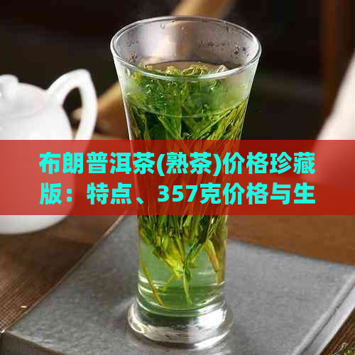 布朗普洱茶(熟茶)价格珍藏版：特点、357克价格与生熟区别解析