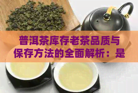 普洱茶库存老茶品质与保存方法的全面解析：是否值得购买？