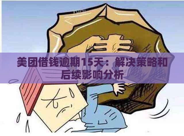 美团借钱逾期15天：解决策略和后续影响分析