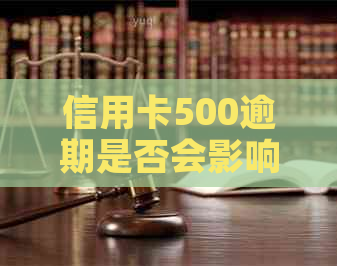 信用卡500逾期是否会影响个人信用？