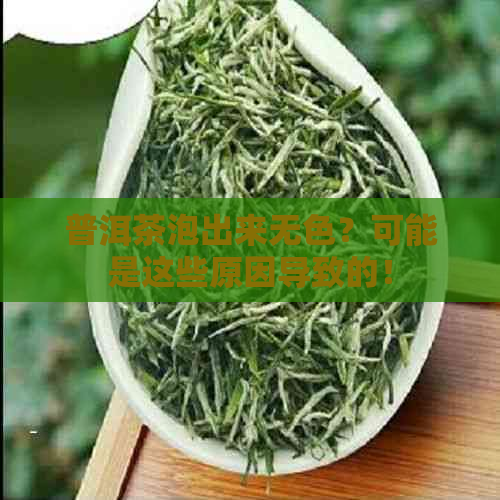 普洱茶泡出来无色？可能是这些原因导致的！