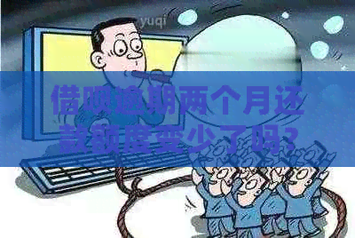 借呗逾期两个月还款额度变少了吗？如何处理？