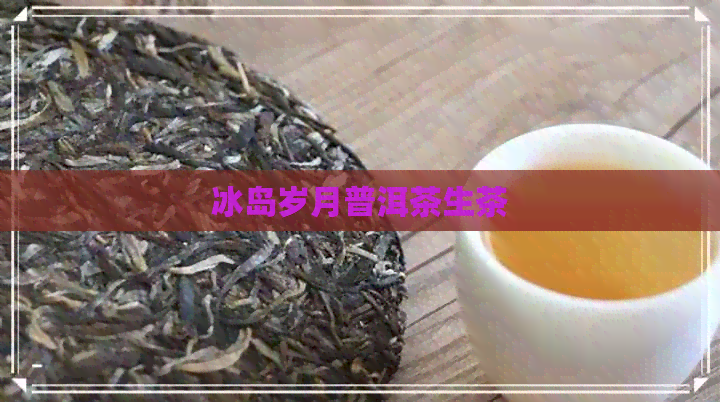 冰岛岁月普洱茶生茶