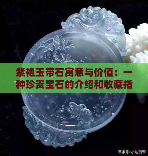 紫袍玉带石寓意与价值：一种珍贵宝石的介绍和收藏指南