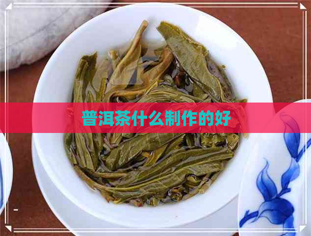 普洱茶什么制作的好