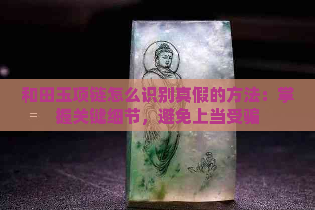 和田玉项链怎么识别真假的方法：掌握关键细节，避免上当受骗