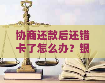 协商还款后还错卡了怎么办？银行会反悔吗？突然还不上怎么办？