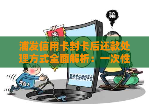 浦发信用卡封卡后还款处理方式全面解析：一次性还款是否必要？