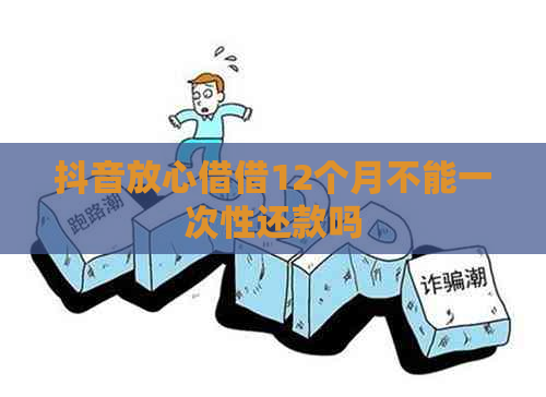 抖音放心借借12个月不能一次性还款吗