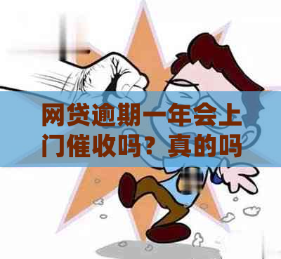 网贷逾期一年会上门吗？真的吗？会收钱吗？会不会上门？