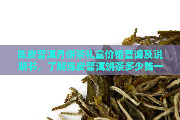 陈皮普洱月饼茶礼盒价格查询及说明书，了解陈皮普洱饼茶多少钱一罐。