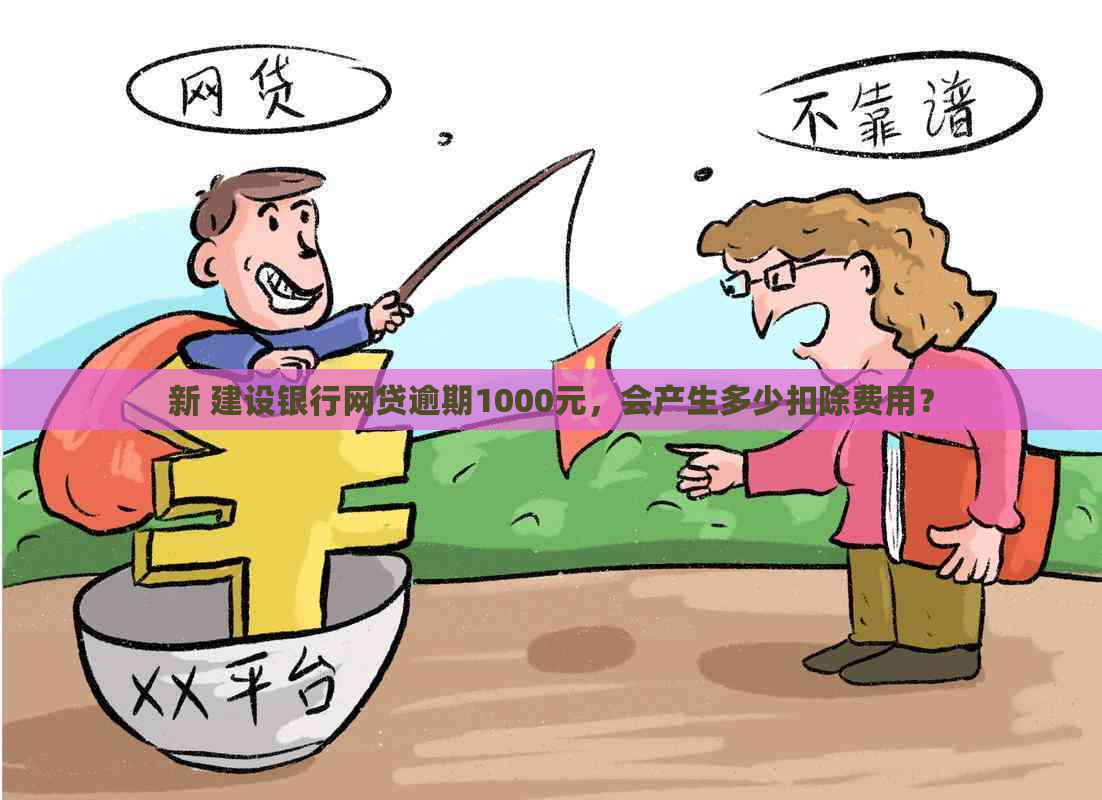 新 建设银行网贷逾期1000元，会产生多少扣除费用？