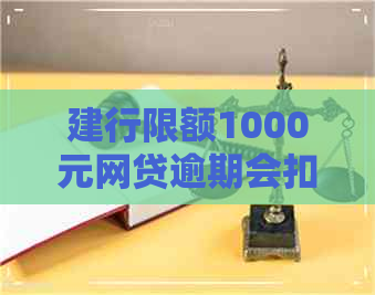 建行限额1000元网贷逾期会扣除吗