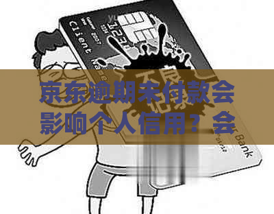 京东逾期未付款会影响个人信用？会怎样处理？