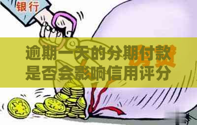 逾期一天的分期付款是否会影响信用评分？了解详细情况及影响因素