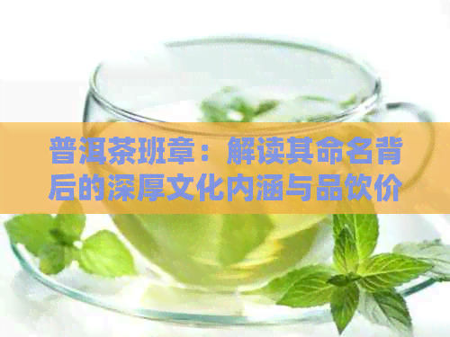 普洱茶班章：解读其命名背后的深厚文化内涵与品饮价值