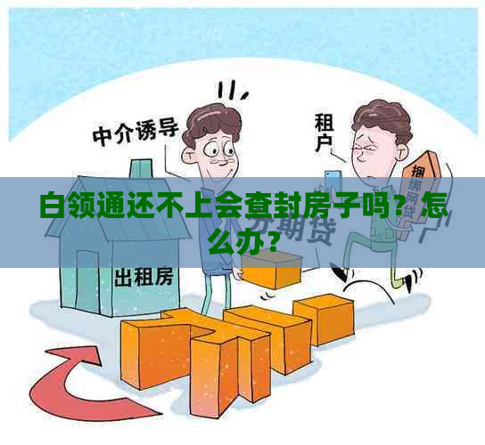 白领通还不上会查封房子吗？怎么办？