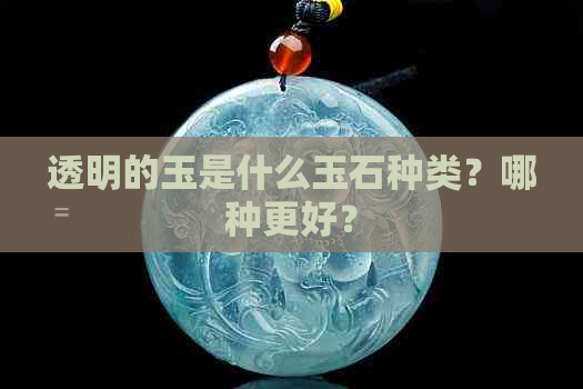 透明的玉是什么玉石种类？哪种更好？