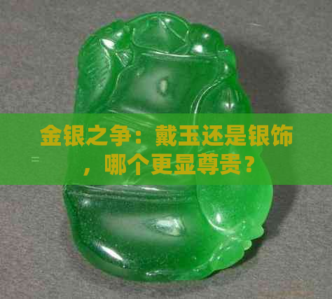 金银之争：戴玉还是银饰，哪个更显尊贵？