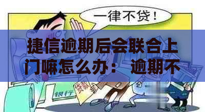 捷信逾期后会联合上门嘛怎么办： 逾期不还款，是否介入？