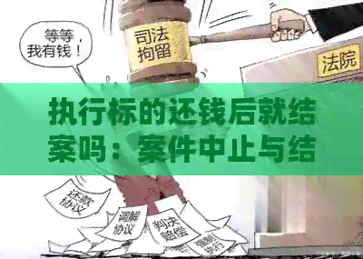 执行标的还钱后就结案吗：案件中止与结。