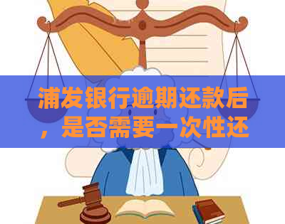 浦发银行逾期还款后，是否需要一次性还清全额？如何解决逾期还款问题？