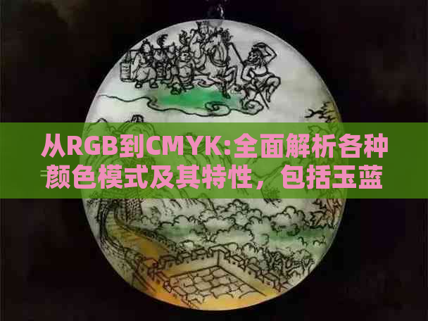 从RGB到CMYK:全面解析各种颜色模式及其特性，包括玉蓝色